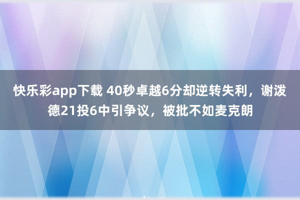 快乐彩app下载 40秒卓越6分却逆转失利，谢泼德21投6中引争议，被批不如麦克朗