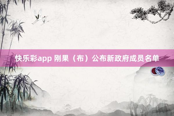 快乐彩app 刚果（布）公布新政府成员名单