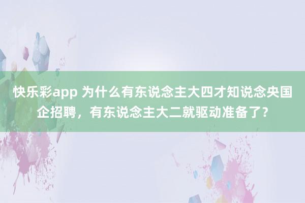 快乐彩app 为什么有东说念主大四才知说念央国企招聘，有东说念主大二就驱动准备了？