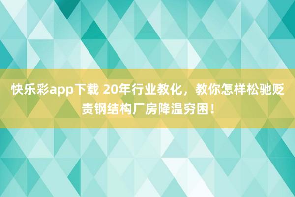 快乐彩app下载 20年行业教化，教你怎样松驰贬责钢结构厂房降温穷困！