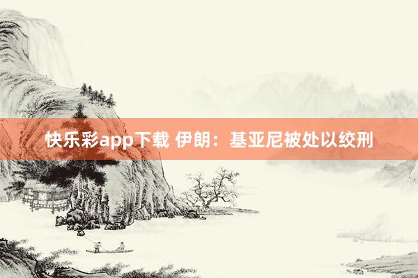 快乐彩app下载 伊朗：基亚尼被处以绞刑