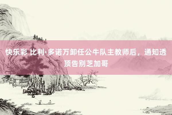 快乐彩 比利·多诺万卸任公牛队主教师后，通知透顶告别芝加哥