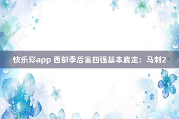 快乐彩app 西部季后赛四强基本底定：马刺2