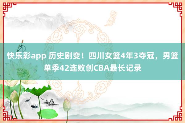 快乐彩app 历史剧变！四川女篮4年3夺冠，男篮单季42连败创CBA最长记录