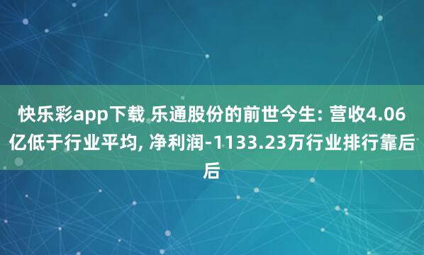 快乐彩app下载 乐通股份的前世今生: 营收4.06亿低于行业平均， 净利润-1133.23万行业排行靠后