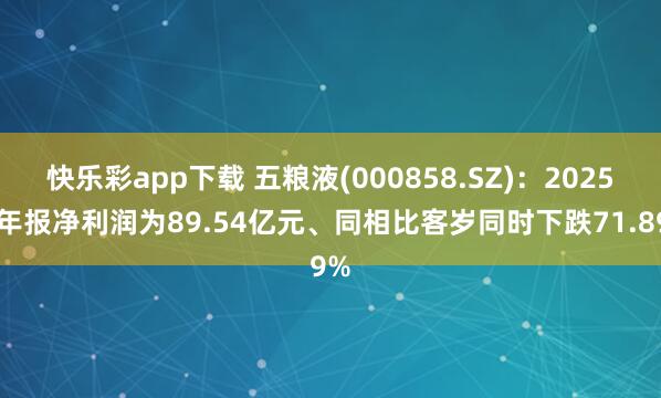 快乐彩app下载 五粮液(000858.SZ)：2025年年报净利润为89.54亿元、同相比客岁同时下跌71.89%