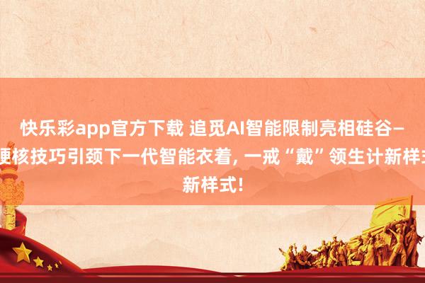 快乐彩app官方下载 追觅AI智能限制亮相硅谷——硬核技巧引颈下一代智能衣着， 一戒“戴”领生计新样式!