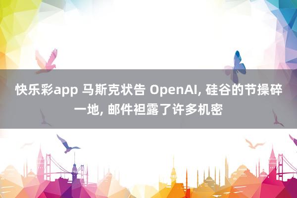 快乐彩app 马斯克状告 OpenAI， 硅谷的节操碎一地， 邮件袒露了许多机密