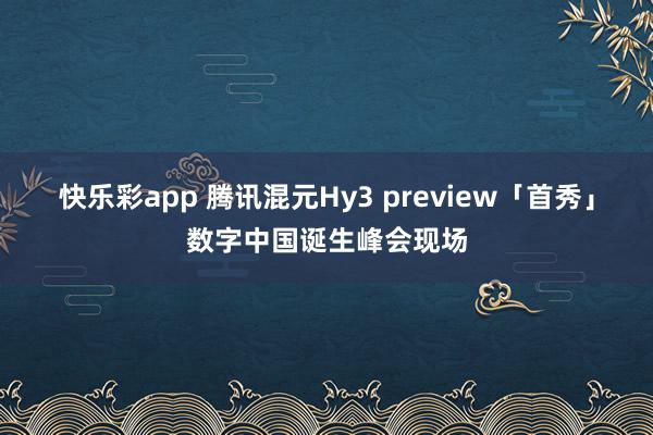 快乐彩app 腾讯混元Hy3 preview「首秀」数字中国诞生峰会现场