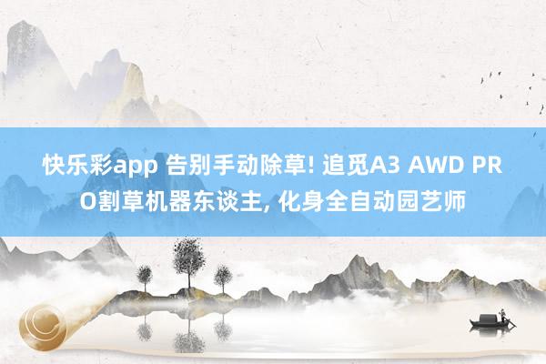 快乐彩app 告别手动除草! 追觅A3 AWD PRO割草机器东谈主， 化身全自动园艺师