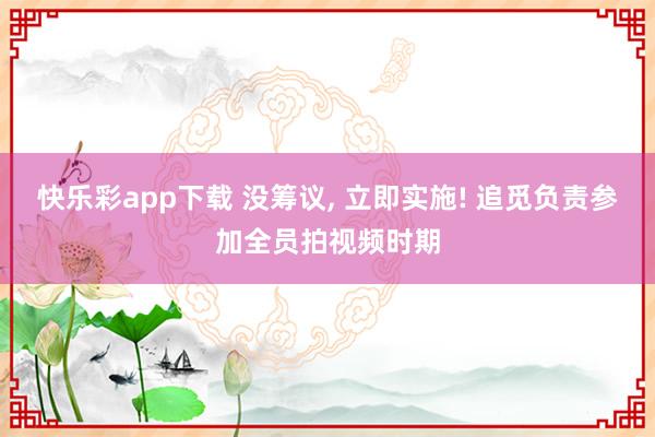 快乐彩app下载 没筹议， 立即实施! 追觅负责参加全员拍视频时期