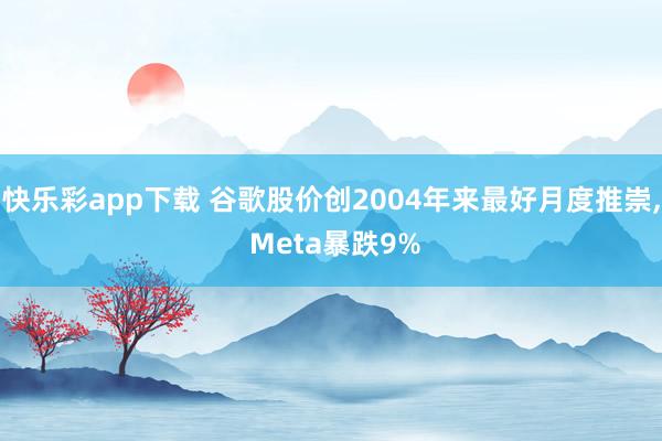 快乐彩app下载 谷歌股价创2004年来最好月度推崇， Meta暴跌9%