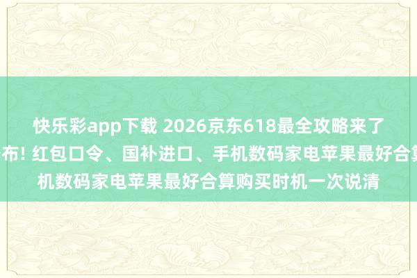 快乐彩app下载 2026京东618最全攻略来了: 举止时间表考究公布! 红包口令、国补进口、手机数码家电苹果最好合算购买时机一次说清