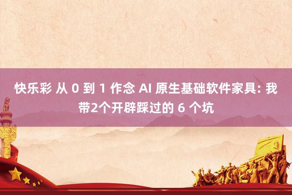 快乐彩 从 0 到 1 作念 AI 原生基础软件家具: 我带2个开辟踩过的 6 个坑