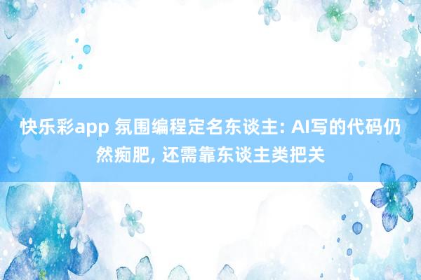 快乐彩app 氛围编程定名东谈主: AI写的代码仍然痴肥， 还需靠东谈主类把关