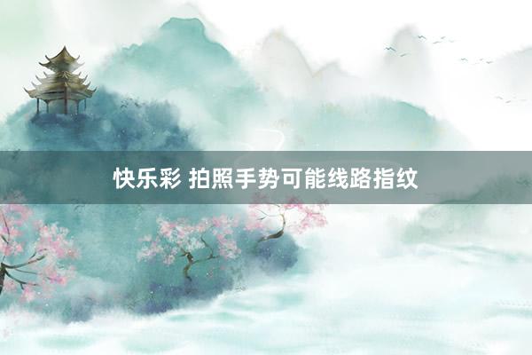 快乐彩 拍照手势可能线路指纹