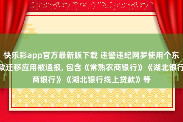 快乐彩app官方最新版下载 违警违纪网罗使用个东谈主信息! 67款迁移应用被通报， 包含《常熟农商银行》《湖北银行线上贷款》等