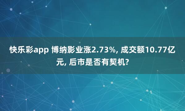 快乐彩app 博纳影业涨2.73%， 成交额10.77亿元， 后市是否有契机?