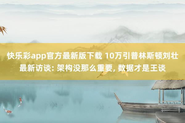 快乐彩app官方最新版下载 10万引普林斯顿刘壮最新访谈: 架构没那么重要， 数据才是王谈