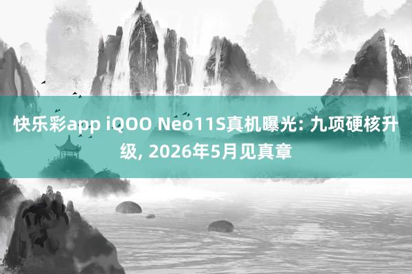 快乐彩app iQOO Neo11S真机曝光: 九项硬核升级， 2026年5月见真章
