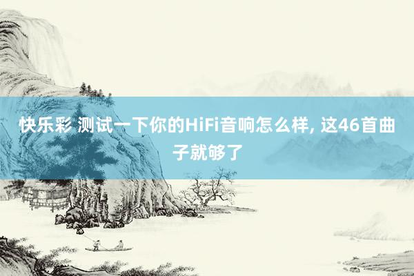快乐彩 测试一下你的HiFi音响怎么样， 这46首曲子就够了