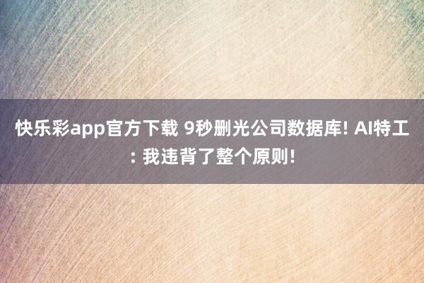 快乐彩app官方下载 9秒删光公司数据库! AI特工: 我违背了整个原则!