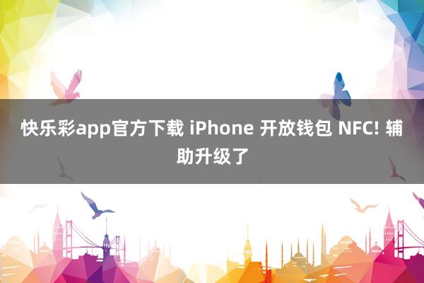 快乐彩app官方下载 iPhone 开放钱包 NFC! 辅助升级了