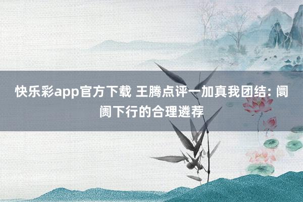 快乐彩app官方下载 王腾点评一加真我团结: 阛阓下行的合理遴荐