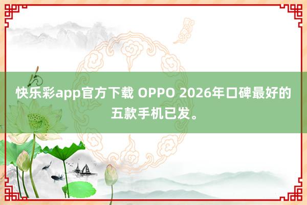 快乐彩app官方下载 OPPO 2026年口碑最好的五款手机已发。