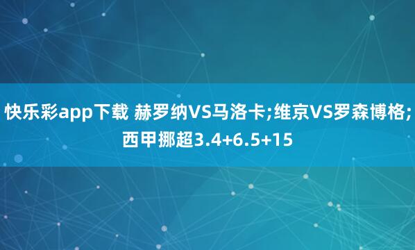 快乐彩app下载 赫罗纳VS马洛卡;维京VS罗森博格;西甲挪超3.4+6.5+15
