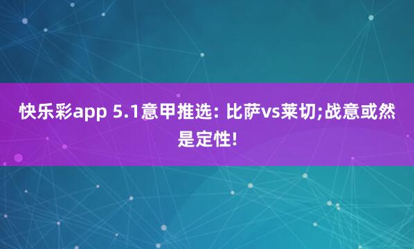 快乐彩app 5.1意甲推选: 比萨vs莱切;战意或然是定性!