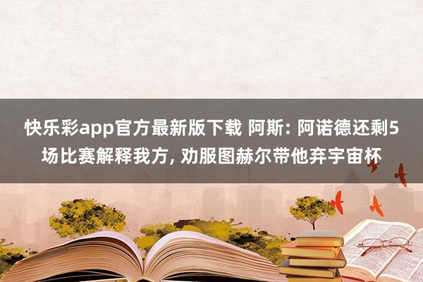 快乐彩app官方最新版下载 阿斯: 阿诺德还剩5场比赛解释我方， 劝服图赫尔带他弃宇宙杯