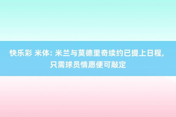 快乐彩 米体: 米兰与莫德里奇续约已提上日程， 只需球员情愿便可敲定