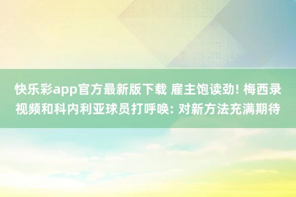 快乐彩app官方最新版下载 雇主饱读劲! 梅西录视频和科内利亚球员打呼唤: 对新方法充满期待