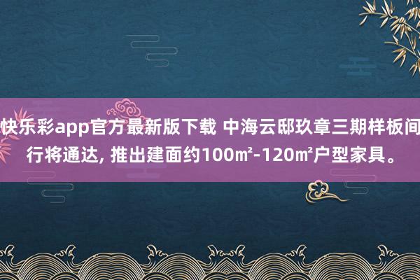 快乐彩app官方最新版下载 中海云邸玖章三期样板间行将通达， 推出建面约100㎡-120㎡户型家具。