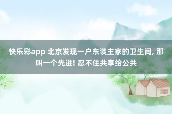 快乐彩app 北京发现一户东谈主家的卫生间，<a href=