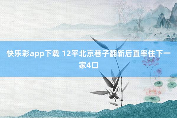 快乐彩app下载 12平北京巷子翻新后直率住下一家4口