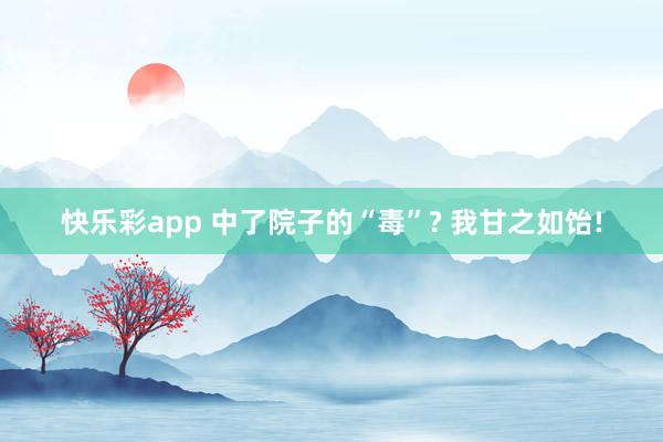 快乐彩app 中了院子的“毒”? 我甘之如饴!