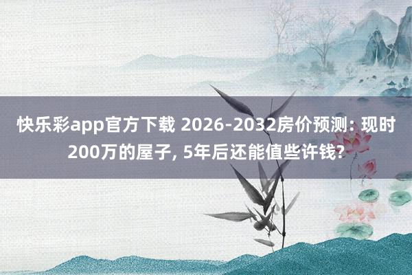 快乐彩app官方下载 2026-2032房价预测: 现时200万的屋子， 5年后还能值些许钱?