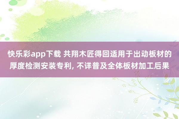 快乐彩app下载 共翔木匠得回适用于出动板材的厚度检测安装专利， 不详普及全体板材加工后果