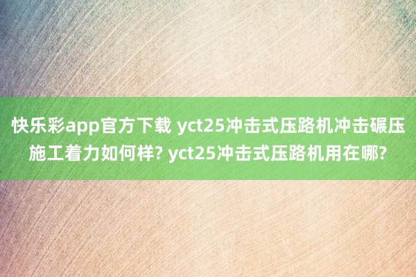 快乐彩app官方下载 yct25冲击式压路机冲击碾压施工着力如何样? yct25冲击式压路机用在哪?