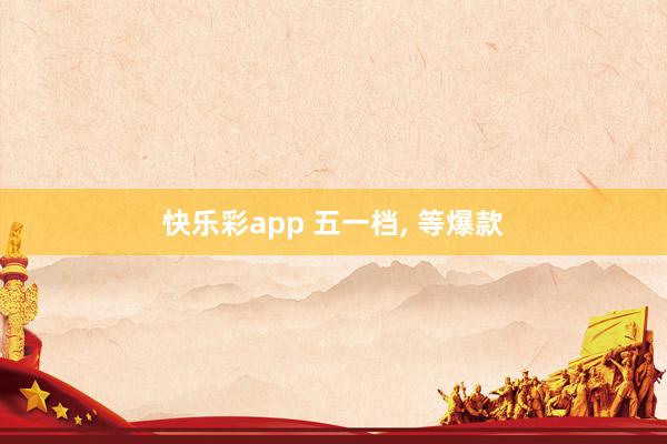 快乐彩app 五一档， 等爆款