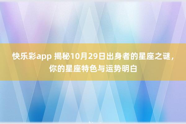 快乐彩app 揭秘10月29日出身者的星座之谜，你的星座特色与运势明白