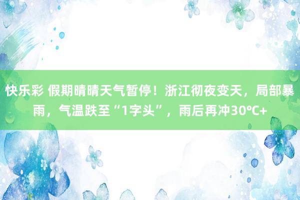 快乐彩 假期晴晴天气暂停！浙江彻夜变天，局部暴雨，气温跌至“1字头”，雨后再冲30℃+