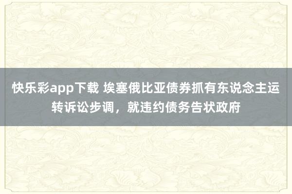 快乐彩app下载 埃塞俄比亚债券抓有东说念主运转诉讼步调，就违约债务告状政府
