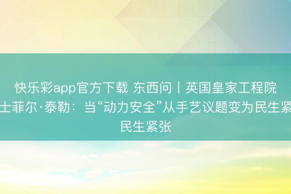 快乐彩app官方下载 东西问丨英国皇家工程院院士菲尔·泰勒：当“动力安全”从手艺议题变为民生紧张