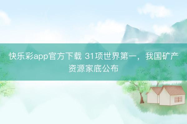 快乐彩app官方下载 31项世界第一，我国矿产资源家底公布