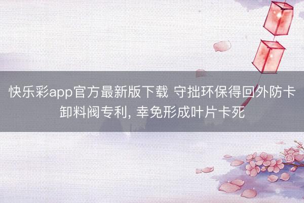 快乐彩app官方最新版下载 守拙环保得回外防卡卸料阀专利， 幸免形成叶片卡死