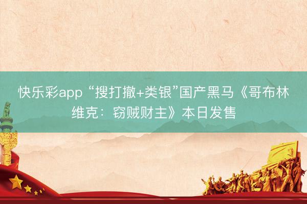 快乐彩app “搜打撤+类银”国产黑马《哥布林维克：窃贼财主》本日发售