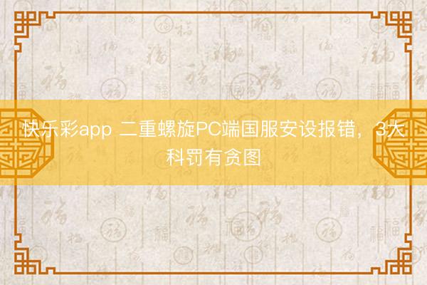 快乐彩app 二重螺旋PC端国服安设报错，3大科罚有贪图